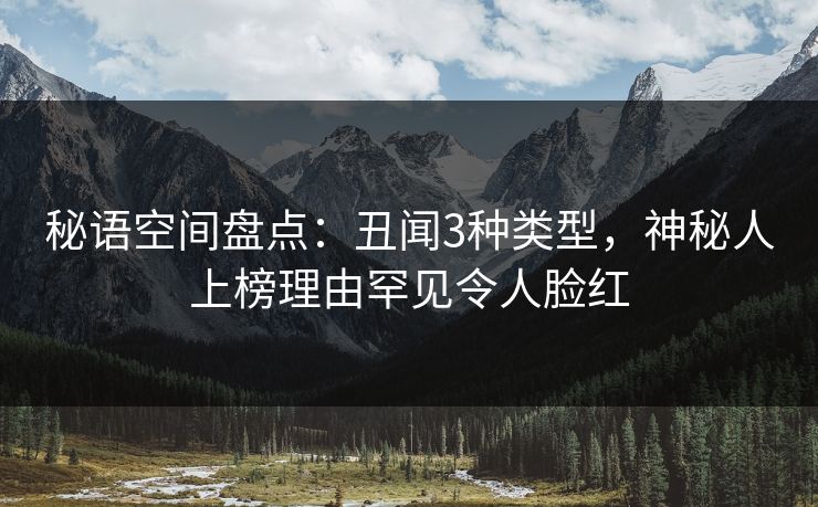 秘语空间盘点：丑闻3种类型，神秘人上榜理由罕见令人脸红