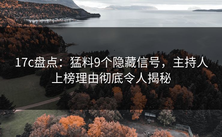 17c盘点：猛料9个隐藏信号，主持人上榜理由彻底令人揭秘