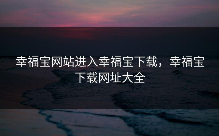 幸福宝网站进入幸福宝下载,幸福宝下载网址大全