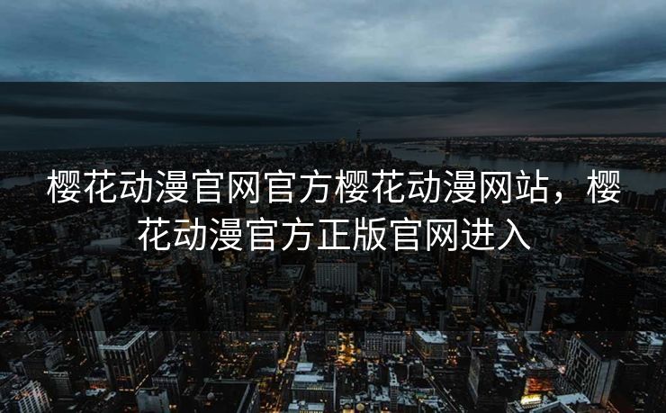 樱花动漫官网官方樱花动漫网站，樱花动漫官方正版官网进入