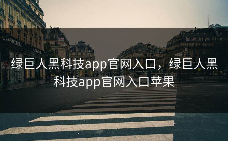 绿巨人黑科技app官网入口，绿巨人黑科技app官网入口苹果