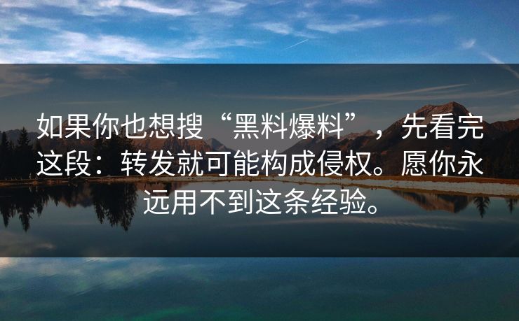 如果你也想搜“黑料爆料”,先看完这段:转发就可能构成侵权。愿你永远用不到这条经验。