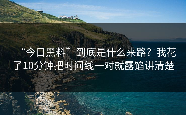 “今日黑料”到底是什么来路？我花了10分钟把时间线一对就露馅讲清楚