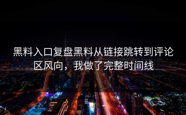 黑料入口复盘黑料从链接跳转到评论区风向,我做了完整时间线